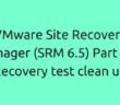 VMware Site Recovery Manager (SRM 6.5) Part 13 - Recovery test clean up