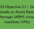 Objective 2.1 – Deploy workloads on Azure Resource Manager (ARM) virtual machines (VMs)