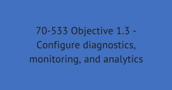 70-533 Objective 1.3 - Configure diagnostics, monitoring, and analytics