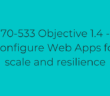 70-533 Objective 1.4 - Configure Web Apps for scale and resilience