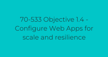 70-533 Objective 1.4 - Configure Web Apps for scale and resilience