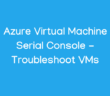 Azure Virtual Machine Serial Console - Troubleshoot VMs