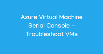 Azure Virtual Machine Serial Console - Troubleshoot VMs