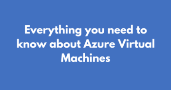 Everything you need to know about Azure Virtual Machines