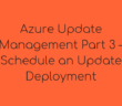 Azure Update Management Part 3 – Schedule an Update Deployment